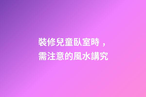 裝修兒童臥室時，需注意的風水講究
